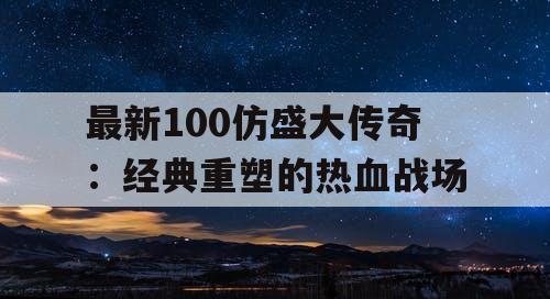 最新100仿盛大传奇：经典重塑的热血战场