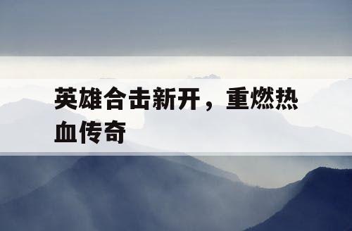 英雄合击新开，重燃热血传奇