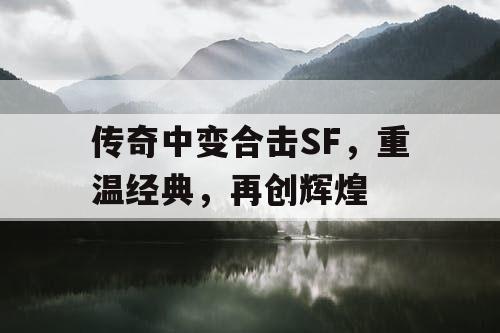 传奇中变合击SF，重温经典，再创辉煌