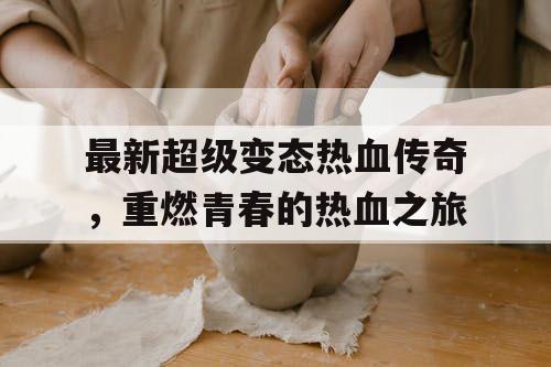 最新超级变态热血传奇，重燃青春的热血之旅