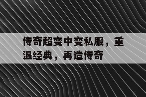 传奇超变中变私服，重温经典，再造传奇