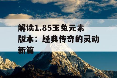 解读1.85玉兔元素版本：经典传奇的灵动新篇