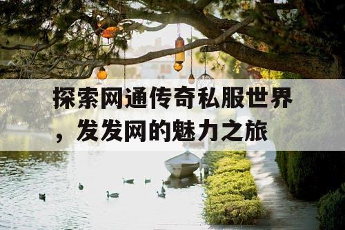 探索网通传奇私服世界,发发网的魅力之旅 探索网通传奇私服世界,发发网的魅力之旅