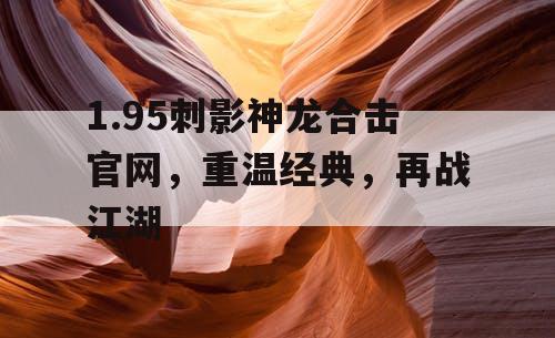 1.95刺影神龙合击官网，重温经典，再战江湖