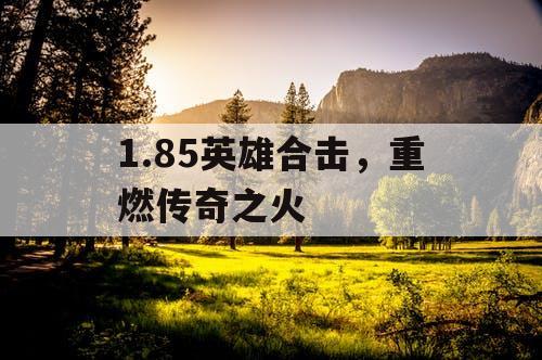 1.85英雄合击，重燃传奇之火