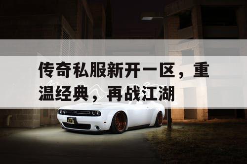 传奇私服新开一区，重温经典，再战江湖