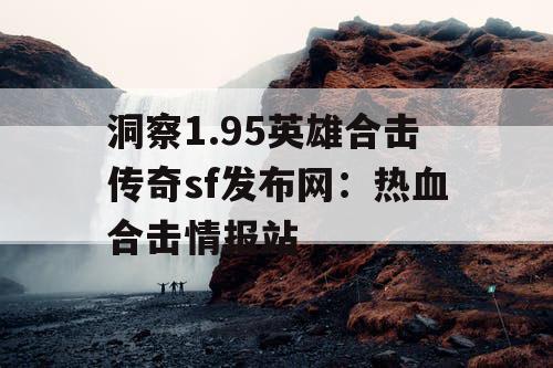 洞察1.95英雄合击传奇sf发布网：热血合击情报站