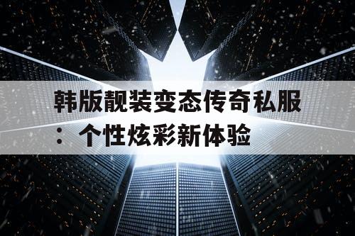 韩版靓装变态传奇私服：个性炫彩新体验