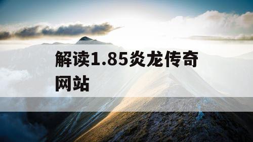 解读1.85炎龙传奇网站