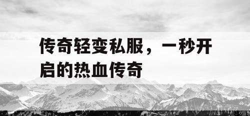 传奇轻变私服，一秒开启的热血传奇