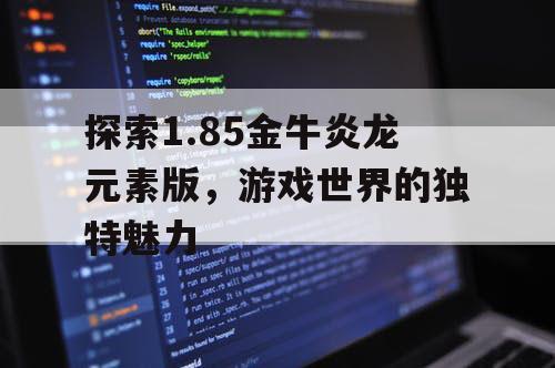 探索1.85金牛炎龙元素版，游戏世界的独特魅力