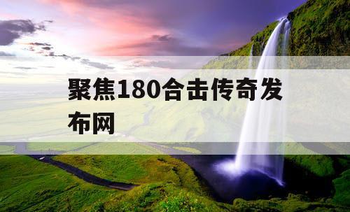 聚焦180合击传奇发布网