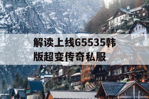 解读上线65535韩版超变传奇私服