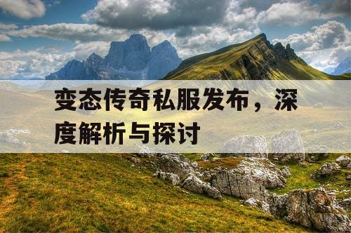 变态传奇私服发布，深度解析与探讨