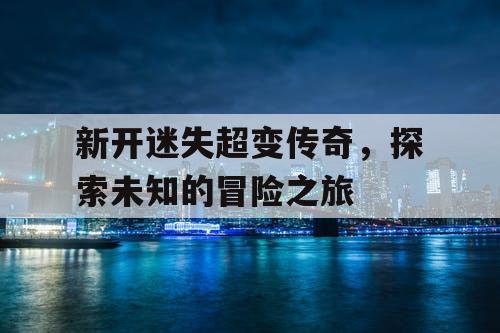 新开迷失超变传奇，探索未知的冒险之旅