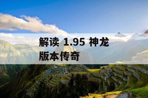 解读 1.95 神龙版本传奇