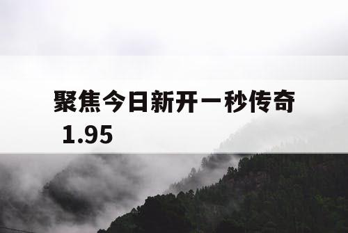 聚焦今日新开一秒传奇 1.95