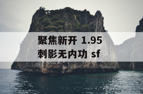 聚焦新开 1.95 刺影无内功 sf