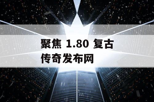 聚焦 1.80 复古传奇发布网