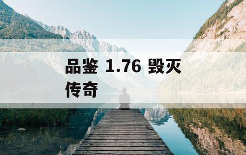 品鉴 1.76 毁灭传奇