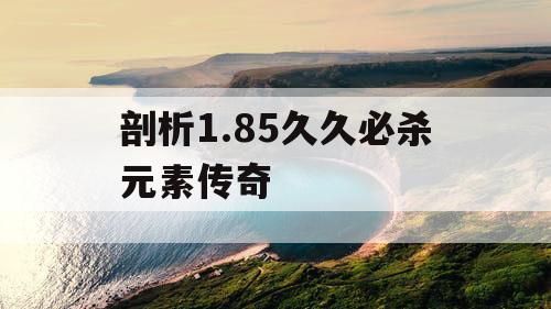 剖析1.85久久必杀元素传奇