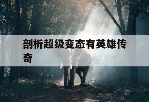 剖析超级变态有英雄传奇