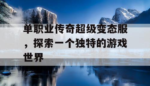 单职业传奇超级变态服，探索一个独特的游戏世界