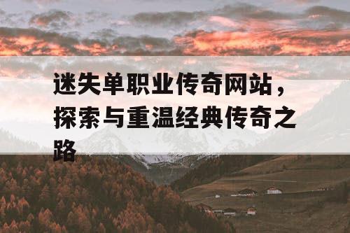迷失单职业传奇网站，探索与重温经典传奇之路