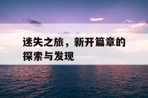 迷失之旅，新开篇章的探索与发现