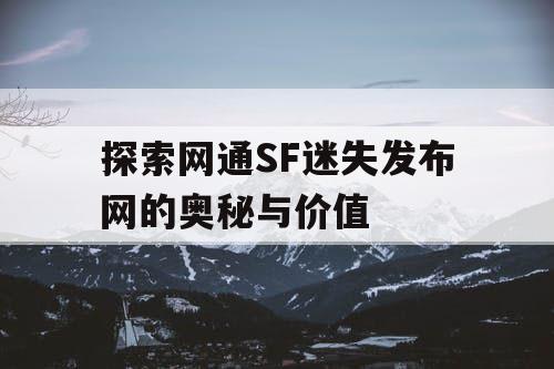 探索网通SF迷失发布网的奥秘与价值