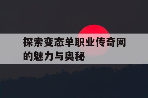 探索变态单职业传奇网的魅力与奥秘