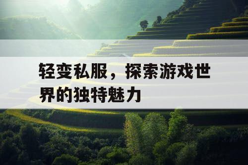 轻变私服，探索游戏世界的独特魅力
