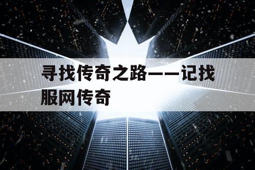 寻找传奇之路——记找服网传奇