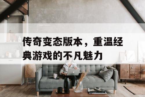 传奇变态版本，重温经典游戏的不凡魅力