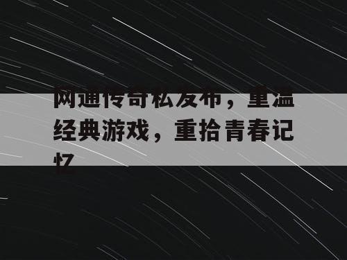 网通传奇私发布，重温经典游戏，重拾青春记忆
