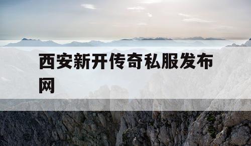 西安新开传奇私服发布网