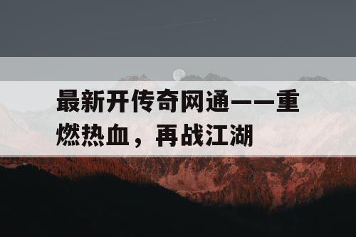 最新开传奇网通——重燃热血，再战江湖