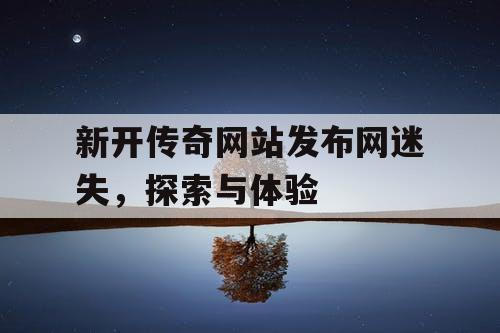 新开传奇网站发布网迷失，探索与体验