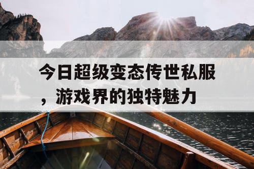 今日超级变态传世私服，游戏界的独特魅力