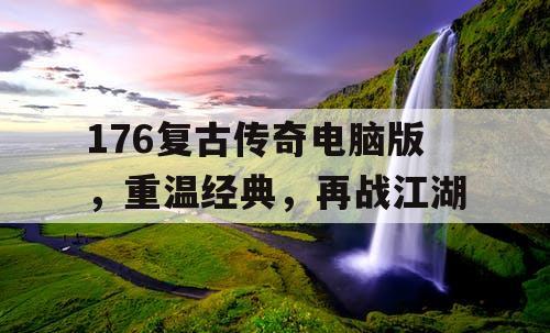 176复古传奇电脑版，重温经典，再战江湖