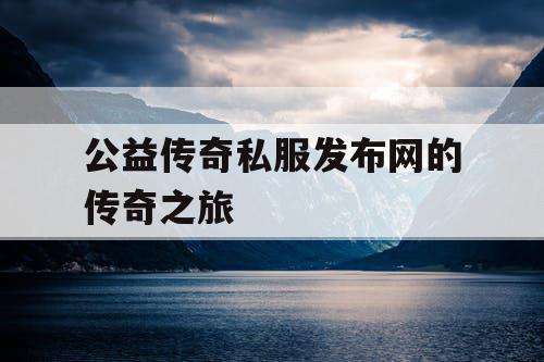 公益传奇私服发布网的传奇之旅
