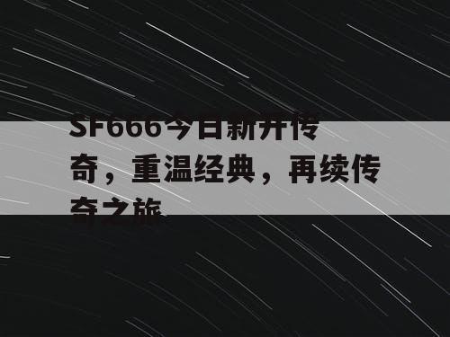 SF666今日新开传奇，重温经典，再续传奇之旅