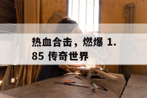 热血合击，燃爆 1.85 传奇世界