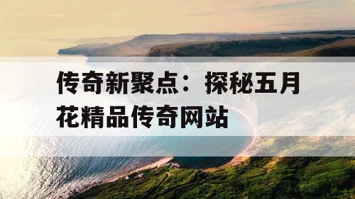 传奇新聚点：探秘五月花精品传奇网站