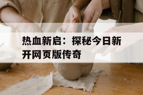 热血新启：探秘今日新开网页版传奇