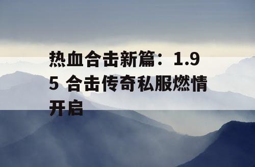 热血合击新篇：1.95 合击传奇私服燃情开启