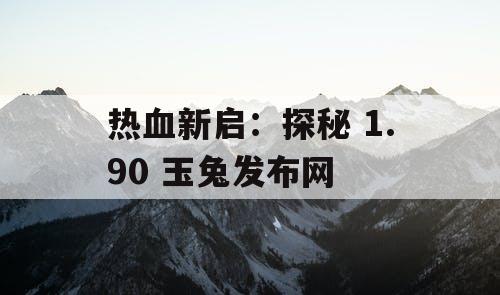 热血新启：探秘 1.90 玉兔发布网