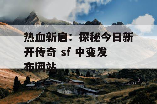 热血新启：探秘今日新开传奇 sf 中变发布网站