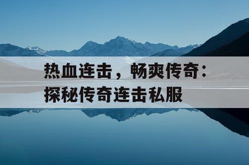 热血连击，畅爽传奇：探秘传奇连击私服