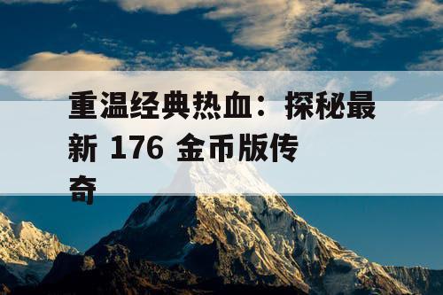 重温经典热血：探秘最新 176 金币版传奇